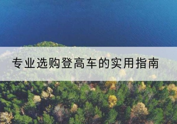 康巴什电动登高车厂家推荐-专业选购登高车的实用指南